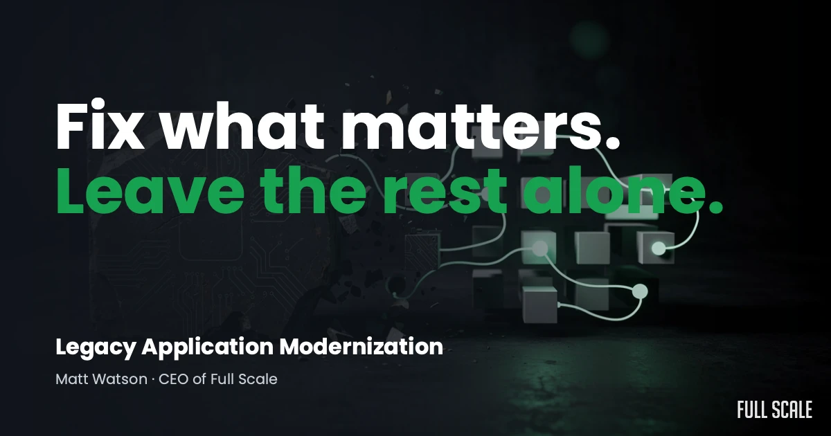 Text graphic with the message "Fix what matters. Leave the rest alone." promoting Legacy Application Modernization by Matt Watson, CEO of Full Scale. Digital network imagery in background.