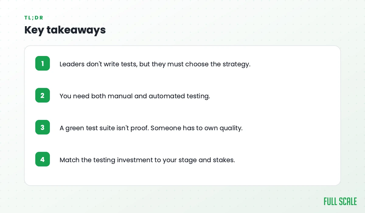 Key takeaways: leaders don't write tests but must choose the strategy; you need both manual and automated testing; a green test suite isn't proof, so someone has to own quality; match the testing investment to your stage and stakes.